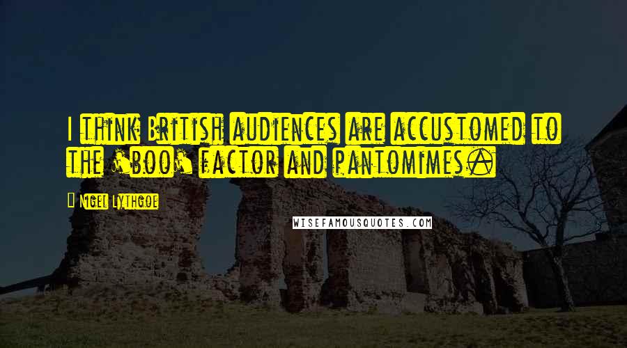 Nigel Lythgoe quotes: I think British audiences are accustomed to the 'boo' factor and pantomimes.