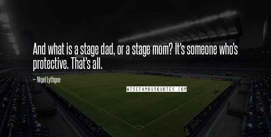 Nigel Lythgoe quotes: And what is a stage dad, or a stage mom? It's someone who's protective. That's all.