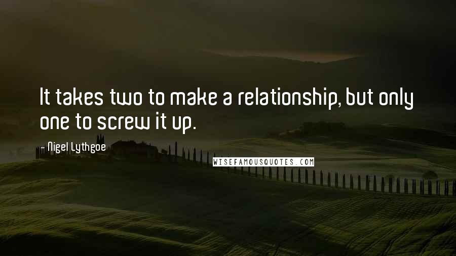 Nigel Lythgoe quotes: It takes two to make a relationship, but only one to screw it up.