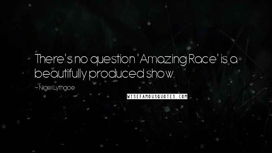 Nigel Lythgoe quotes: There's no question 'Amazing Race' is a beautifully produced show.