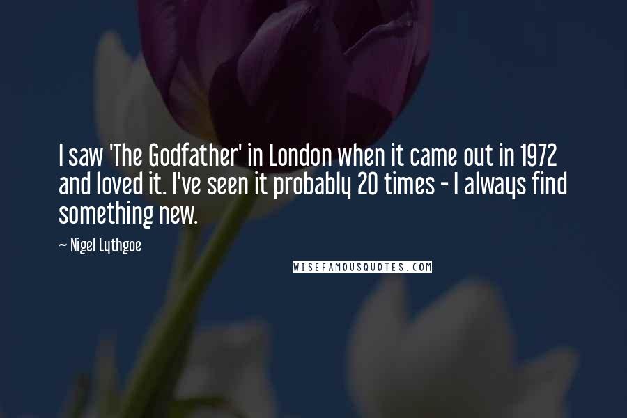 Nigel Lythgoe quotes: I saw 'The Godfather' in London when it came out in 1972 and loved it. I've seen it probably 20 times - I always find something new.