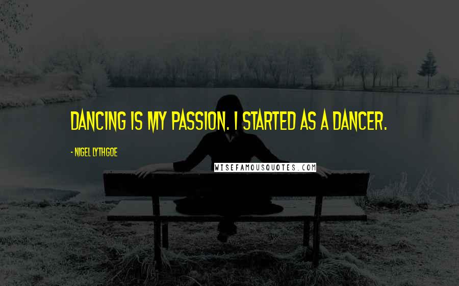 Nigel Lythgoe quotes: Dancing is my passion. I started as a dancer.