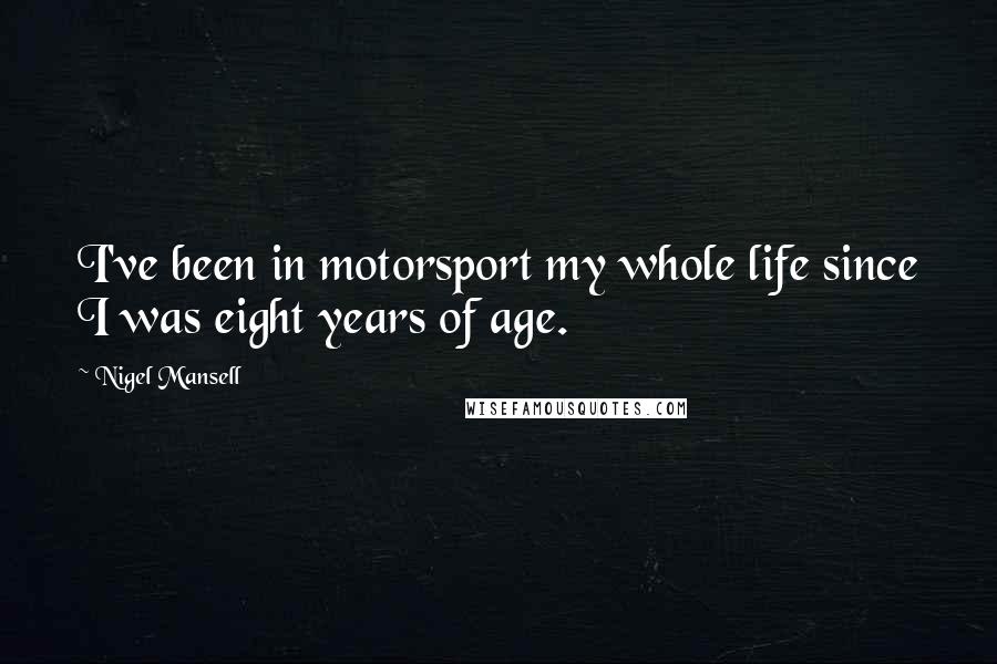 Nigel Mansell quotes: I've been in motorsport my whole life since I was eight years of age.