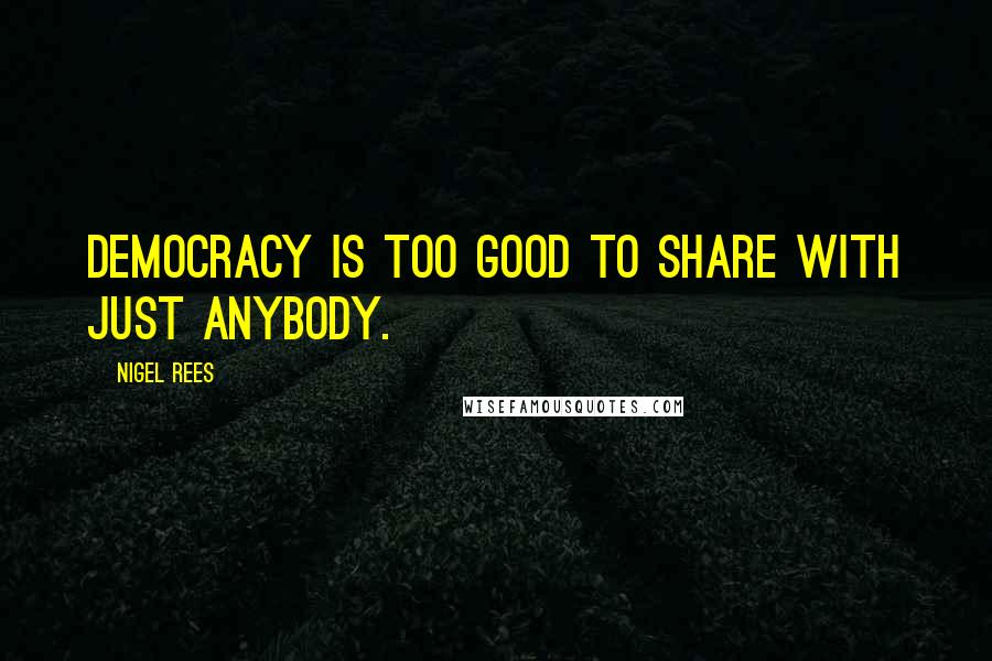 Nigel Rees quotes: Democracy is too good to share with just anybody.
