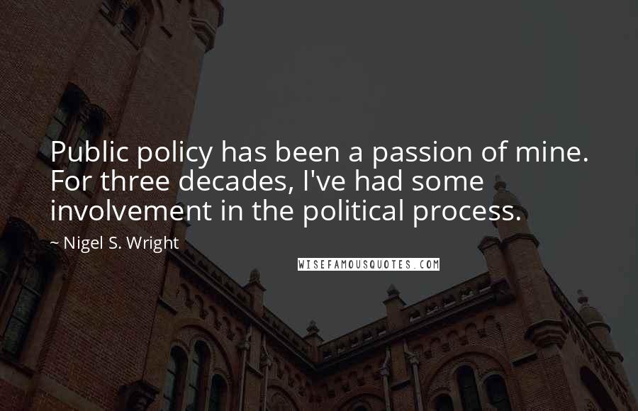 Nigel S. Wright quotes: Public policy has been a passion of mine. For three decades, I've had some involvement in the political process.