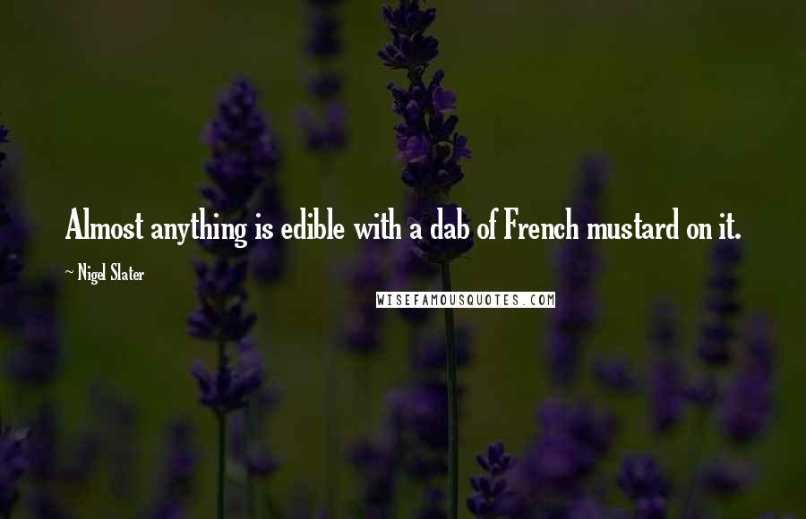 Nigel Slater quotes: Almost anything is edible with a dab of French mustard on it.