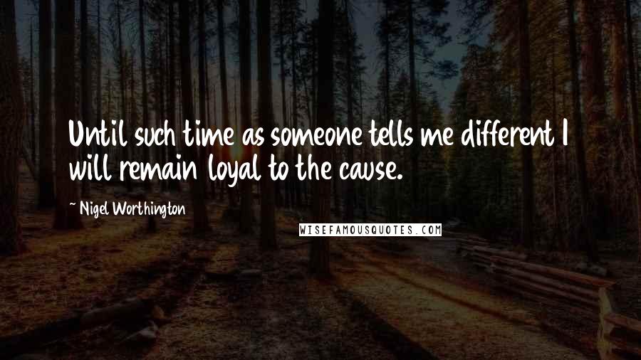 Nigel Worthington quotes: Until such time as someone tells me different I will remain loyal to the cause.