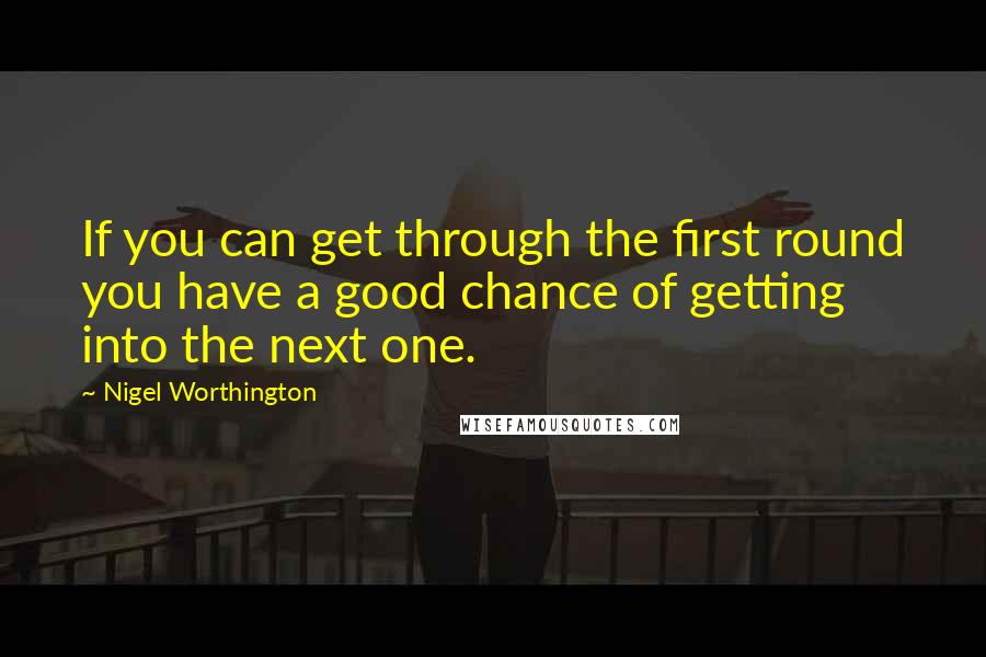 Nigel Worthington quotes: If you can get through the first round you have a good chance of getting into the next one.