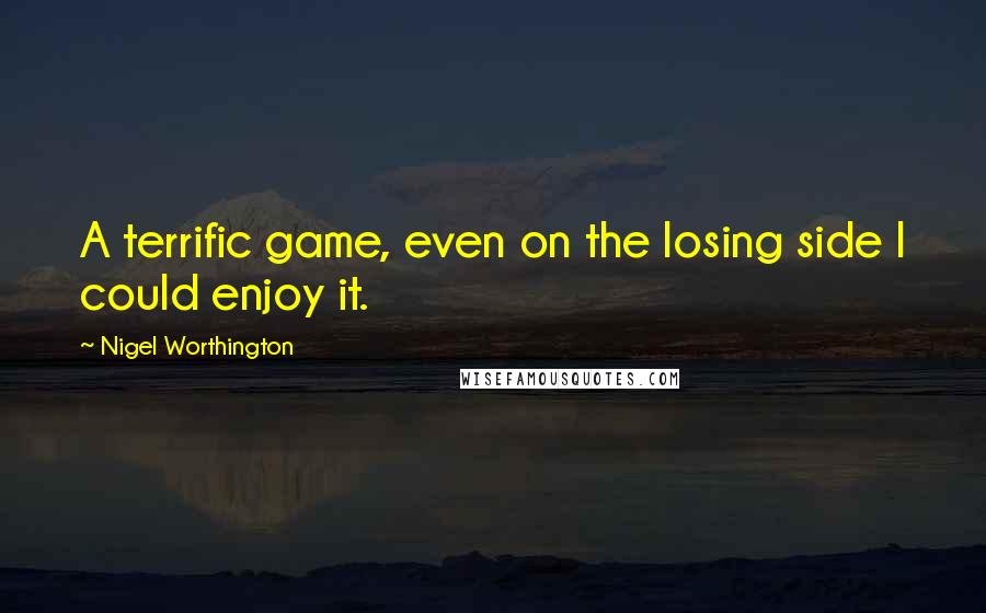 Nigel Worthington quotes: A terrific game, even on the losing side I could enjoy it.