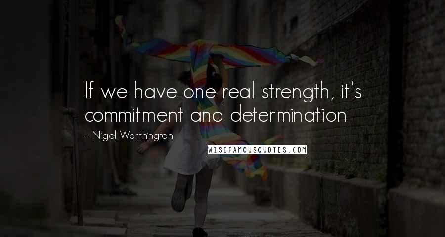 Nigel Worthington quotes: If we have one real strength, it's commitment and determination