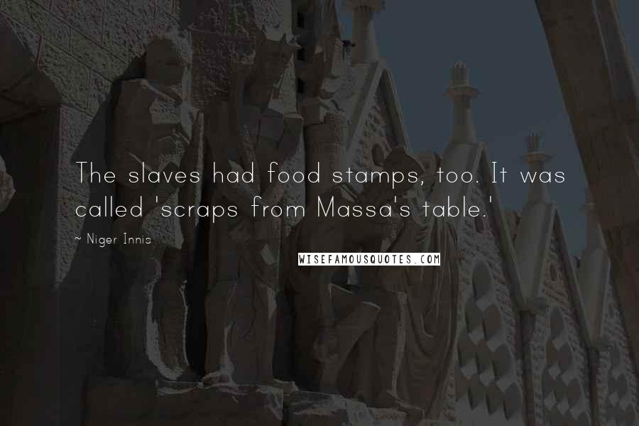 Niger Innis quotes: The slaves had food stamps, too. It was called 'scraps from Massa's table.'