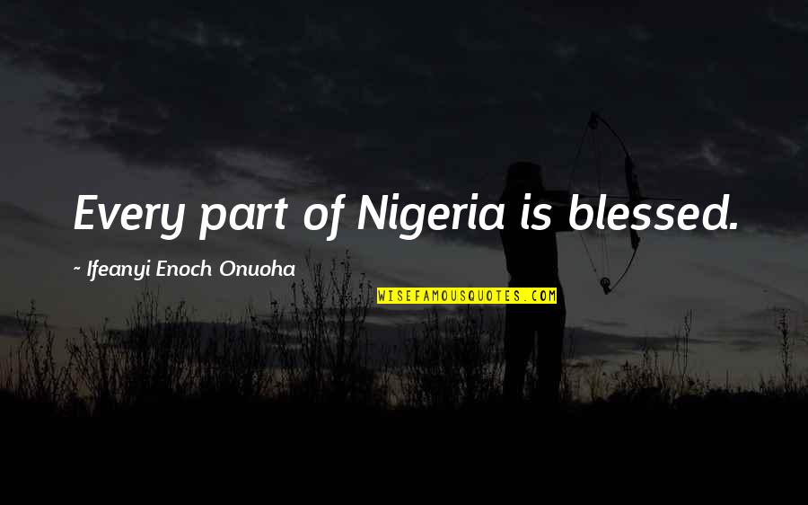 Nigeria Best Quotes By Ifeanyi Enoch Onuoha: Every part of Nigeria is blessed.
