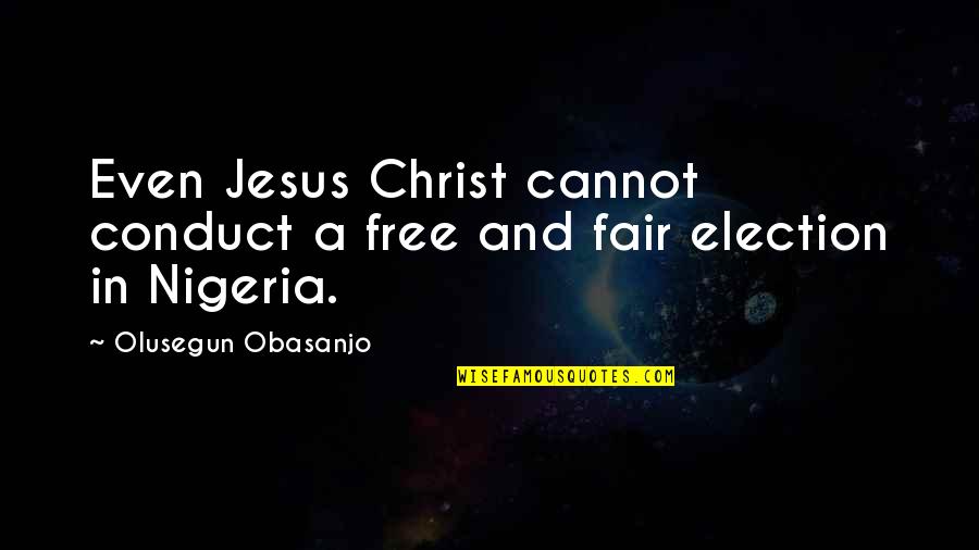 Nigeria Best Quotes By Olusegun Obasanjo: Even Jesus Christ cannot conduct a free and