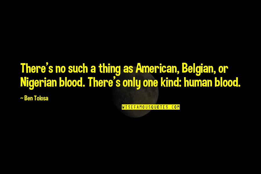 Nigerian Quotes By Ben Tolosa: There's no such a thing as American, Belgian,