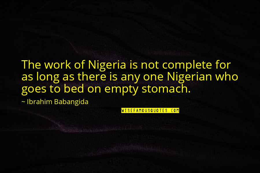 Nigerian Quotes By Ibrahim Babangida: The work of Nigeria is not complete for