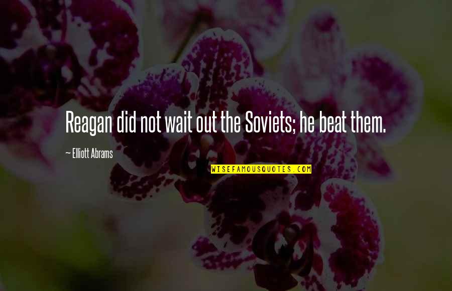Nigerian Sayings And Quotes By Elliott Abrams: Reagan did not wait out the Soviets; he Nigerian Sayings And Quotes By Elliott Abrams: Reagan did not wait out the Soviets; he