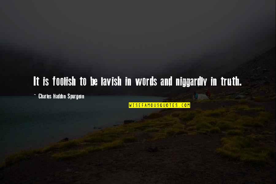 Niggardly Quotes By Charles Haddon Spurgeon: It is foolish to be lavish in words