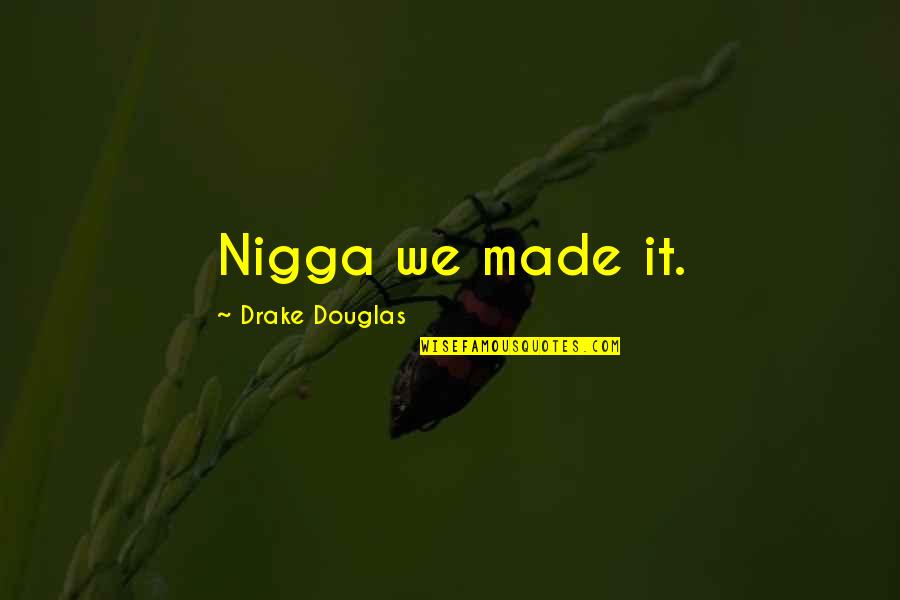 Nigga's Quotes By Drake Douglas: Nigga we made it.