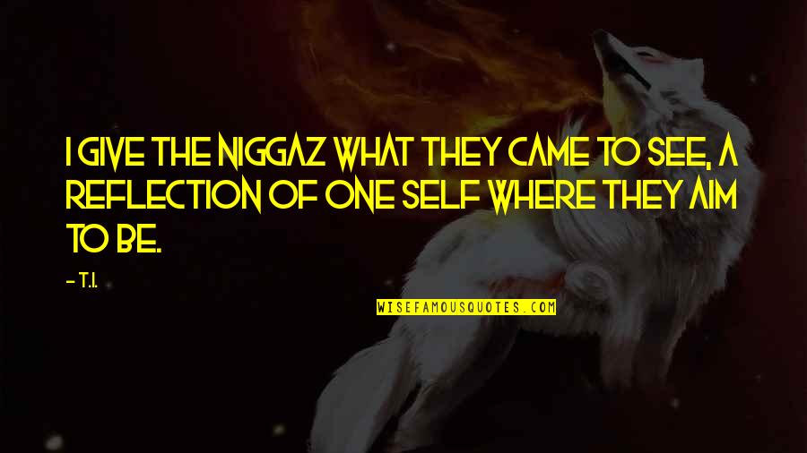 Niggaz Quotes By T.I.: I give the niggaz what they came to