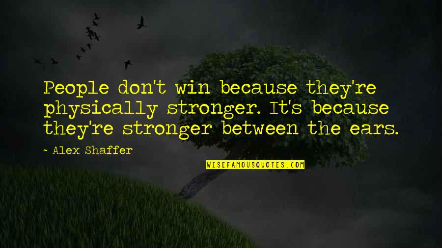 Niggel V Quotes By Alex Shaffer: People don't win because they're physically stronger. It's