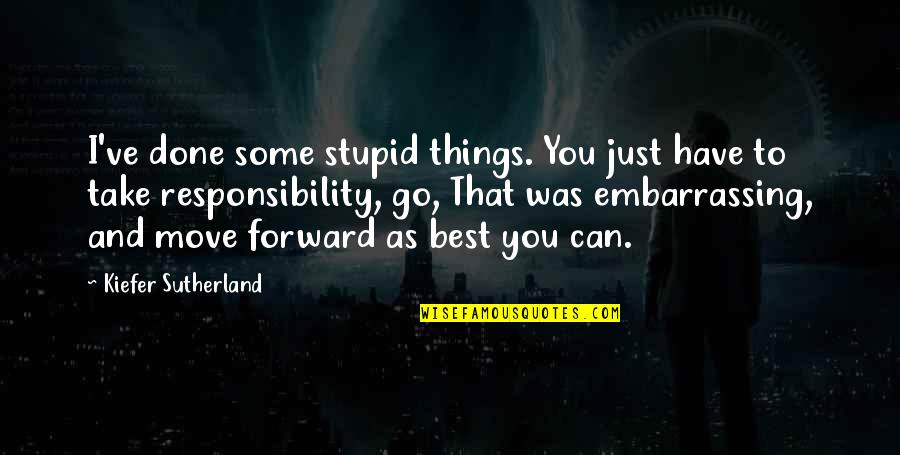 Niggemeyer Quotes By Kiefer Sutherland: I've done some stupid things. You just have Niggemeyer Quotes By Kiefer Sutherland: I've done some stupid things. You just have