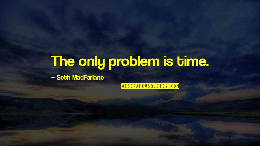 Nigglywiggly Hersheys Quotes By Seth MacFarlane: The only problem is time.