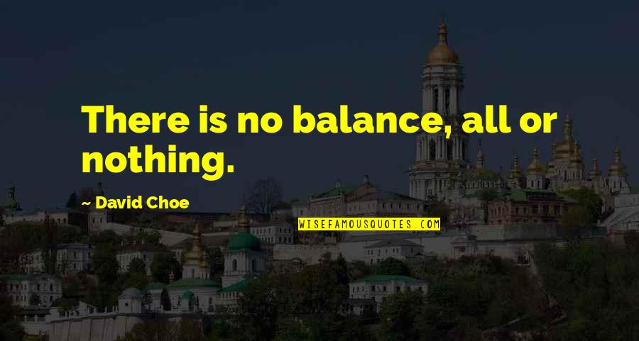 Niggro Quotes By David Choe: There is no balance, all or nothing.