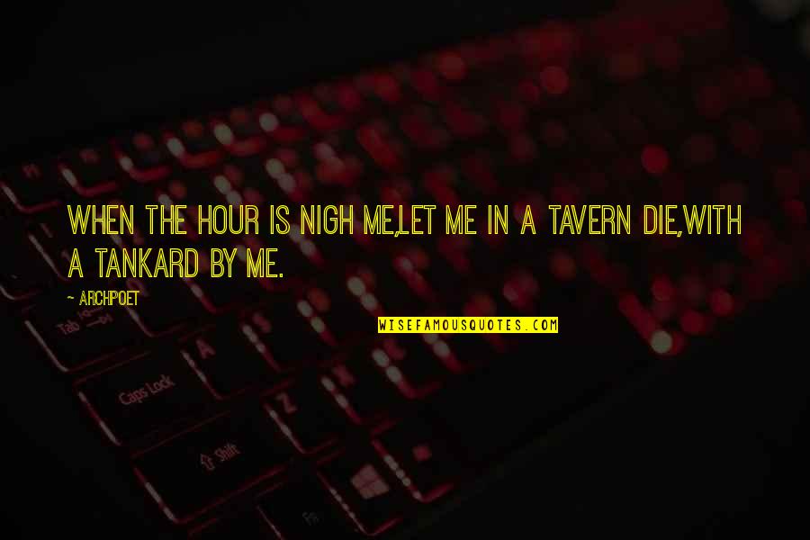 Nigh Quotes By Archpoet: When the hour is nigh me,Let me in