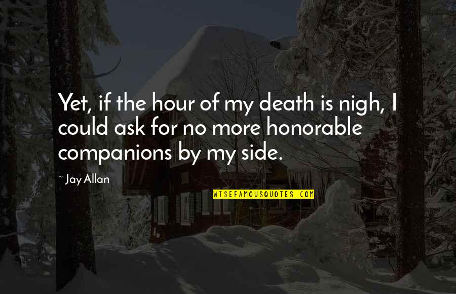 Nigh Quotes By Jay Allan: Yet, if the hour of my death is