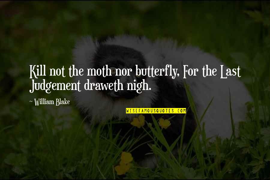 Nigh Quotes By William Blake: Kill not the moth nor butterfly, For the