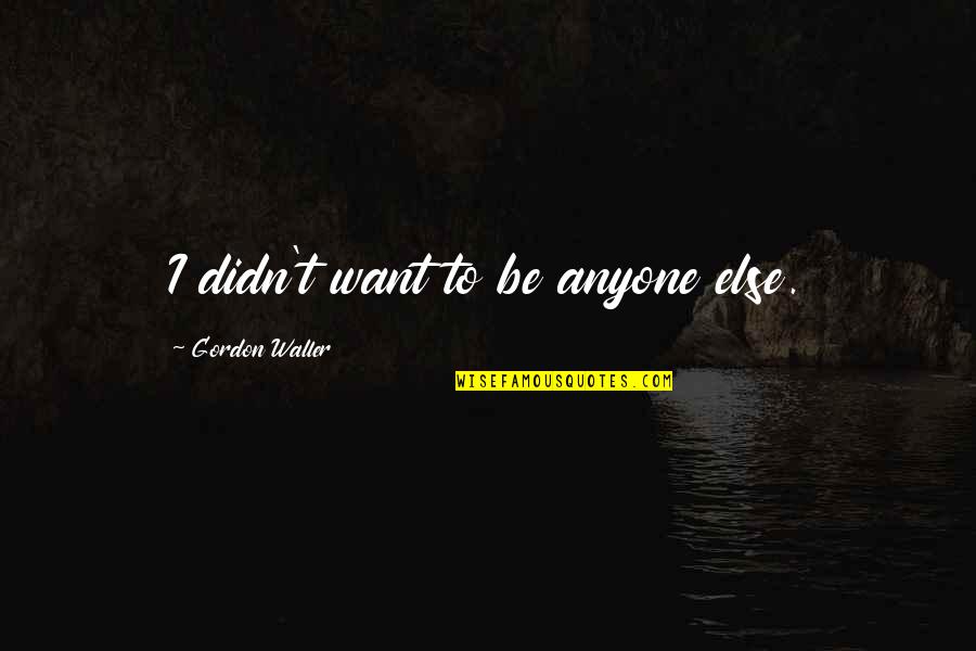 Nighrlight Quotes By Gordon Waller: I didn't want to be anyone else. Nighrlight Quotes By Gordon Waller: I didn't want to be anyone else.