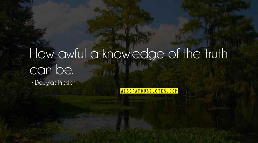 Night After Drinking Quotes By Douglas Preston: How awful a knowledge of the truth can Night After Drinking Quotes By Douglas Preston: How awful a knowledge of the truth can