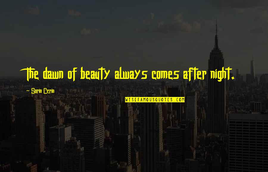 Night After Quotes By Sorin Cerin: The dawn of beauty always comes after night.