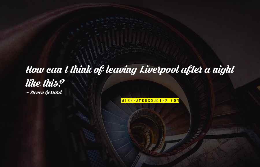 Night After Quotes By Steven Gerrard: How can I think of leaving Liverpool after