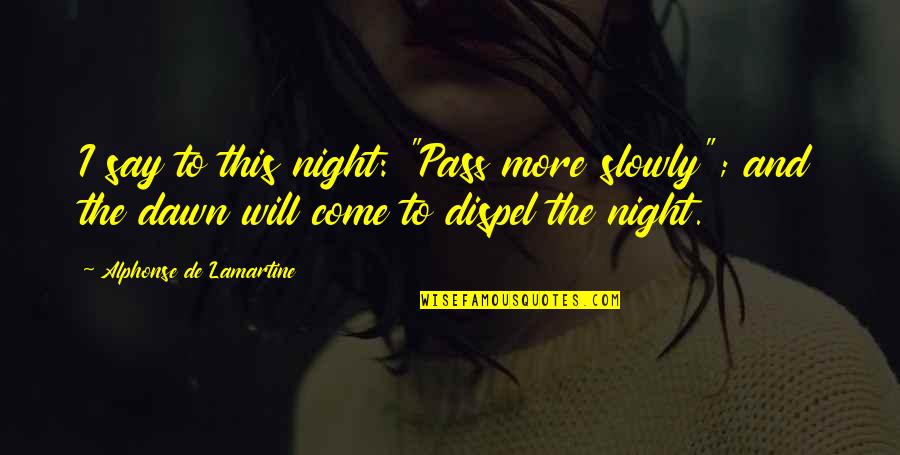 Night And Dawn Quotes By Alphonse De Lamartine: I say to this night: "Pass more slowly";