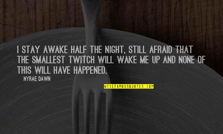 Night And Dawn Quotes By Nyrae Dawn: I stay awake half the night, still afraid