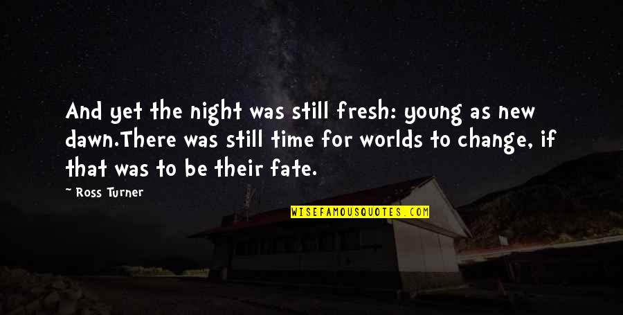 Night And Dawn Quotes By Ross Turner: And yet the night was still fresh: young