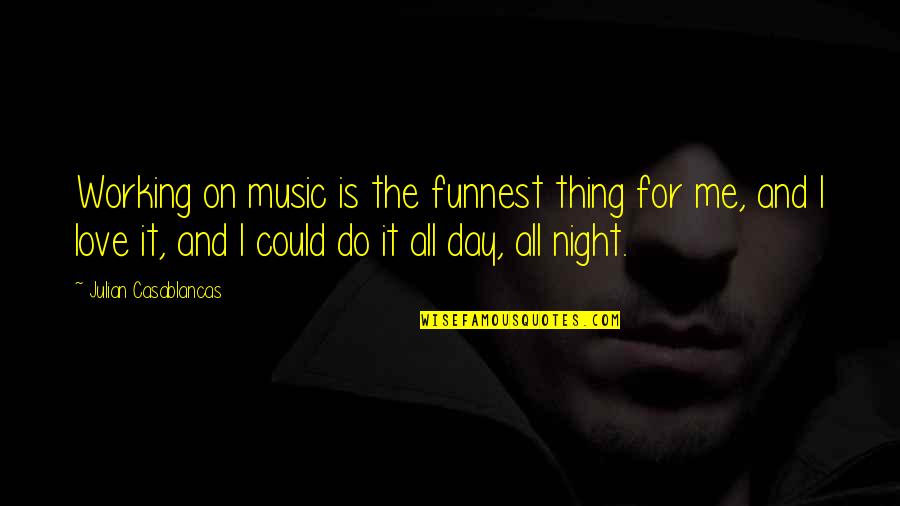 Night And Day Love Quotes By Julian Casablancas: Working on music is the funnest thing for Night And Day Love Quotes By Julian Casablancas: Working on music is the funnest thing for
