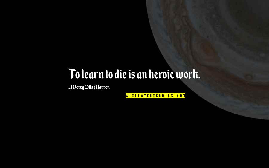 Night And Fog Quotes By Mercy Otis Warren: To learn to die is an heroic work. Night And Fog Quotes By Mercy Otis Warren: To learn to die is an heroic work.