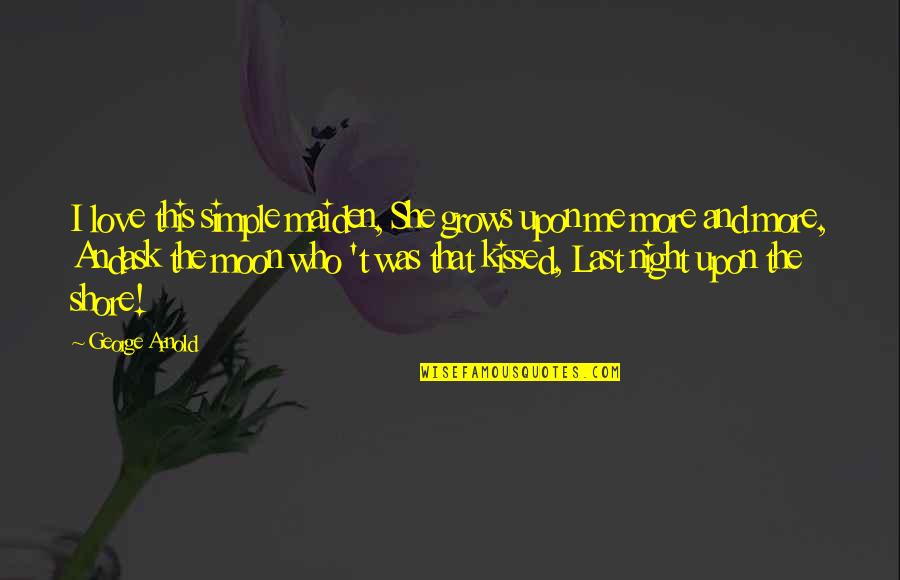Night And Moon Quotes By George Arnold: I love this simple maiden, She grows upon Night And Moon Quotes By George Arnold: I love this simple maiden, She grows upon