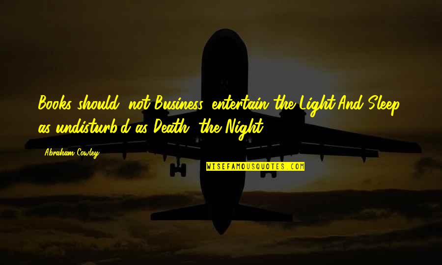 Night And Sleep Quotes By Abraham Cowley: Books should, not Business, entertain the Light;And Sleep,