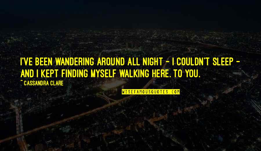Night And Sleep Quotes By Cassandra Clare: I've been wandering around all night - I