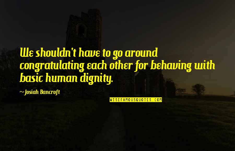 Night At The Roxbury Ambulance Quotes By Josiah Bancroft: We shouldn't have to go around congratulating each Night At The Roxbury Ambulance Quotes By Josiah Bancroft: We shouldn't have to go around congratulating each