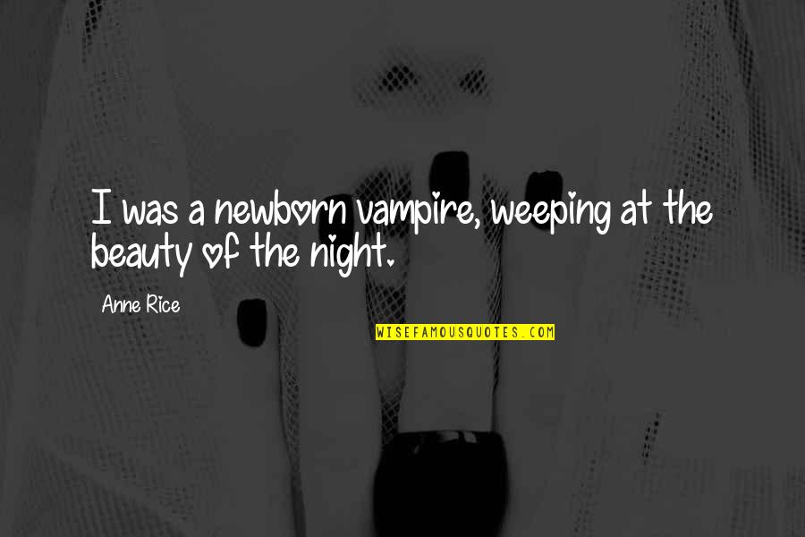 Night Beauty Quotes By Anne Rice: I was a newborn vampire, weeping at the