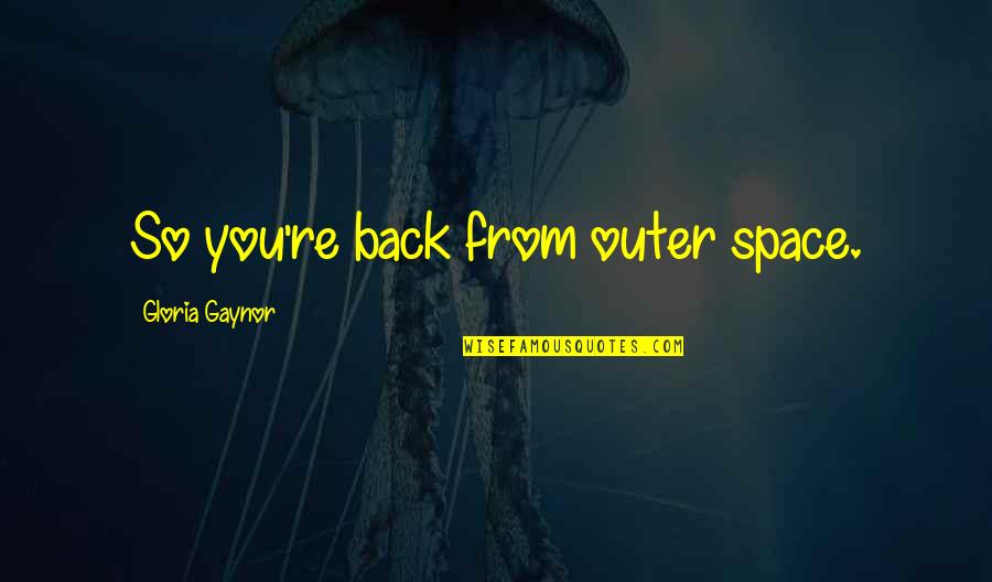 Night Book Important Quotes By Gloria Gaynor: So you're back from outer space.