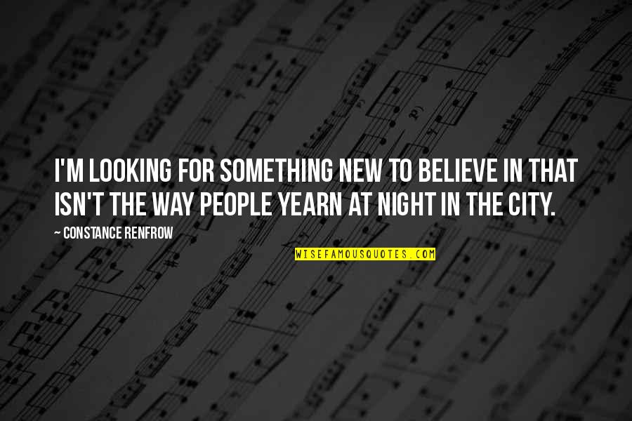 Night City Quotes By Constance Renfrow: I'm looking for something new to believe in