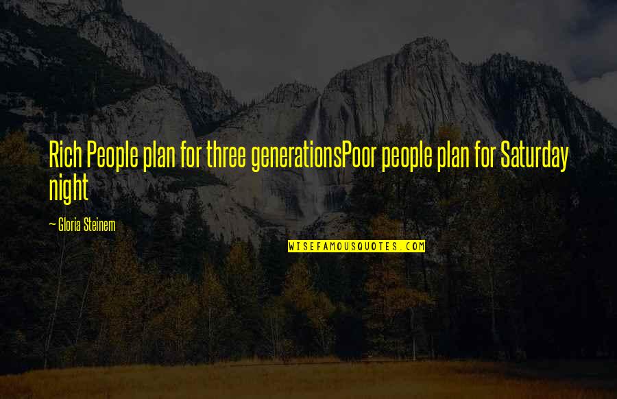 Night Class Quotes By Gloria Steinem: Rich People plan for three generationsPoor people plan