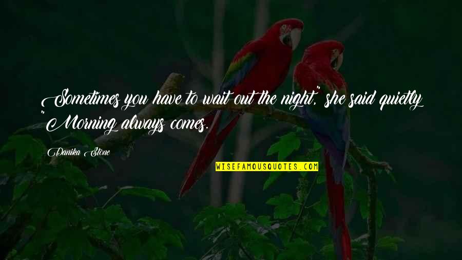 Night Comes Quotes By Danika Stone: Sometimes you have to wait out the night,"