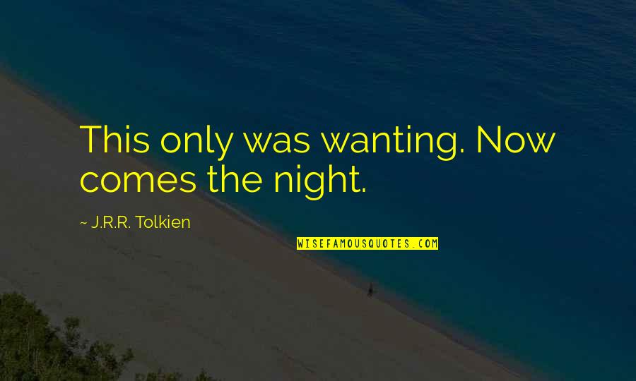 Night Comes Quotes By J.R.R. Tolkien: This only was wanting. Now comes the night.