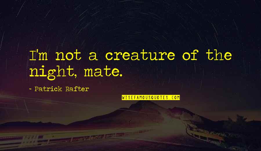 Night Creature Quotes By Patrick Rafter: I'm not a creature of the night, mate.